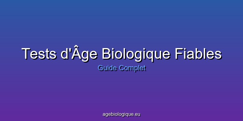 Tests d'âge biologique fiables